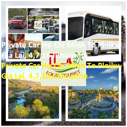 Private Car Ho Chi Minh To Pleiku-Gia Lai, 4,7,16,limousine Private Car Ho Chi Minh To Pleiku Gia Lai, 4,7,16,limousine